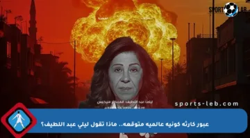 عبور كارثة كونية عالمية متوقعة.. ماذا تقول ليلى عبد اللطيف؟